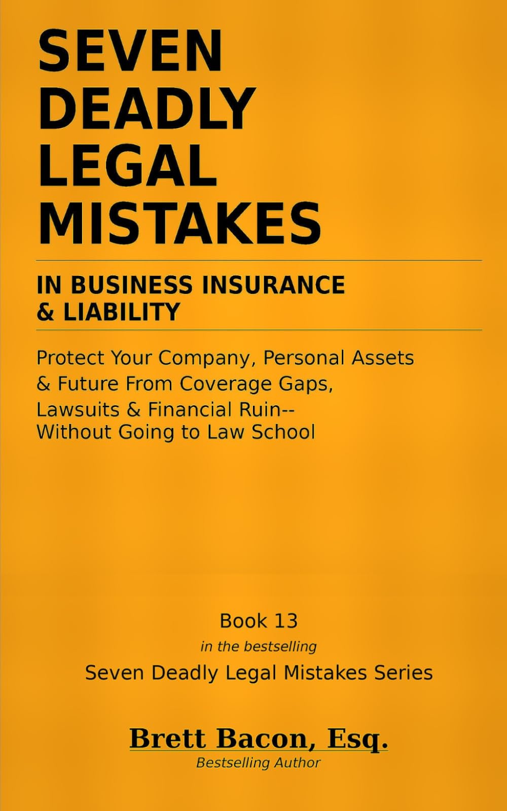 Seven Deadly Legal Mistakes in Business Insurance & Liability: Protect Your Company, Personal Assets & Future From Coverage Gaps, Lawsuits & Financial Ruin — Without Going to Law School