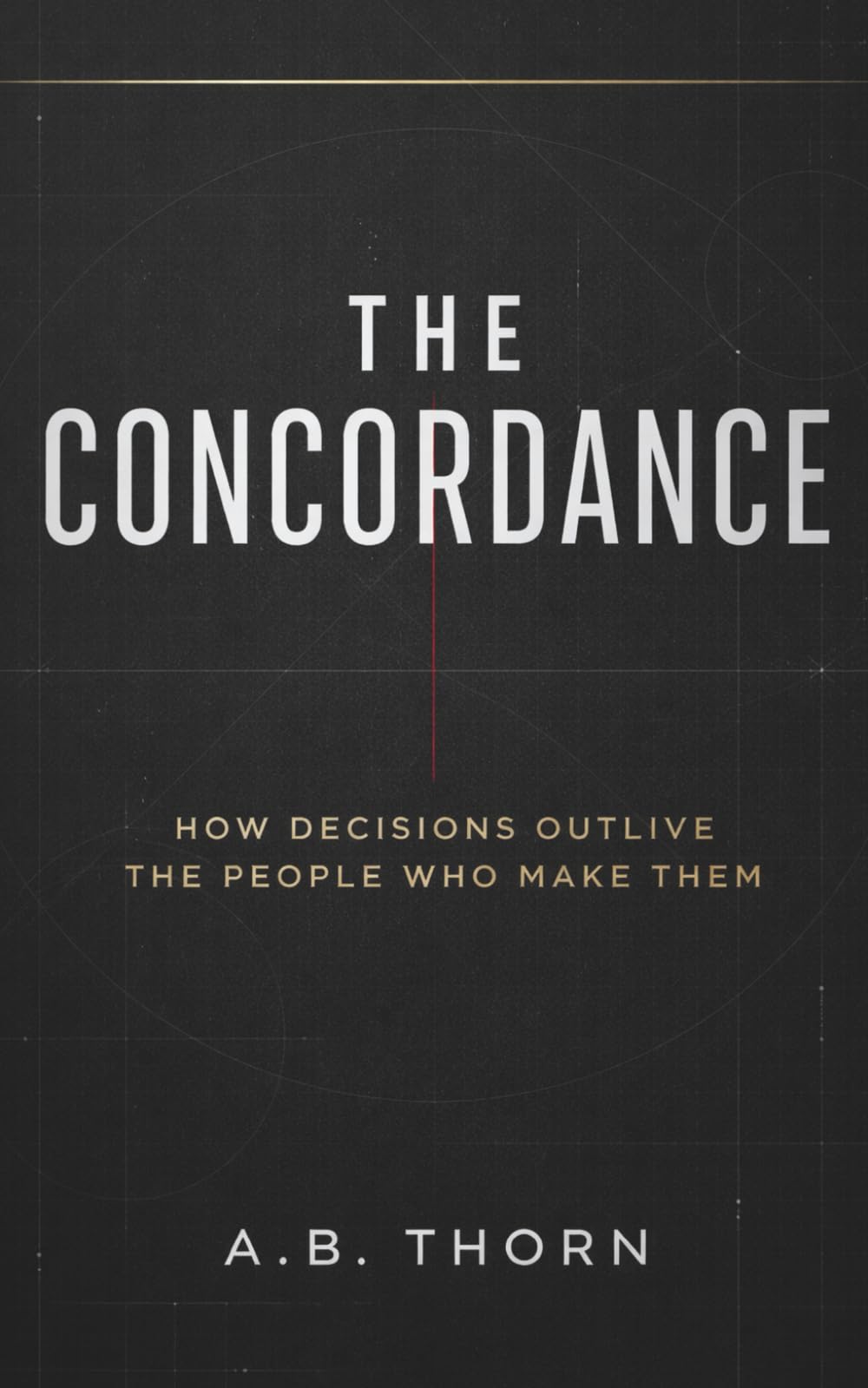 THE CONCORDANCE: How Decisions Outlive the People Who Make Them