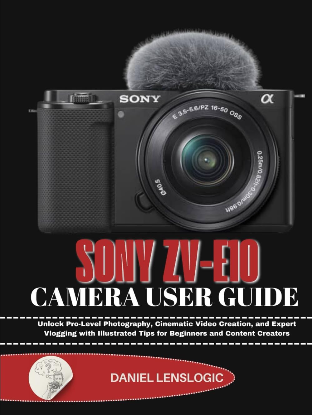 SONY ZV-E10 CAMERA USER GUIDE: Unlock Pro-Level Photography, Cinematic Video Creation, and Expert Vlogging with Illustrated Tips for Beginners and Content Creators