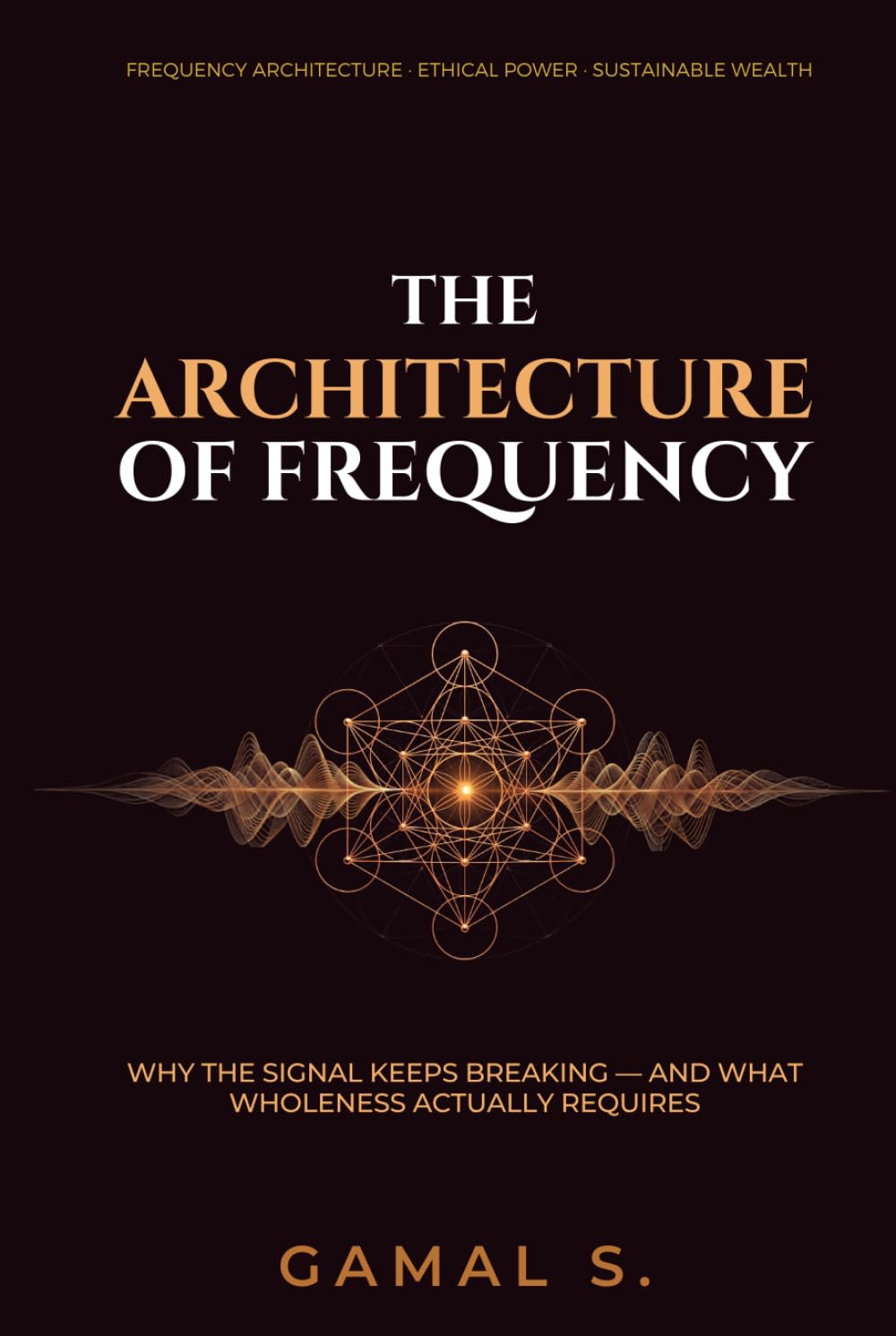 THE ARCHITECTURE OF FREQUENCY: Why the Signal Keeps Breaking — And What Wholeness Actually Requires