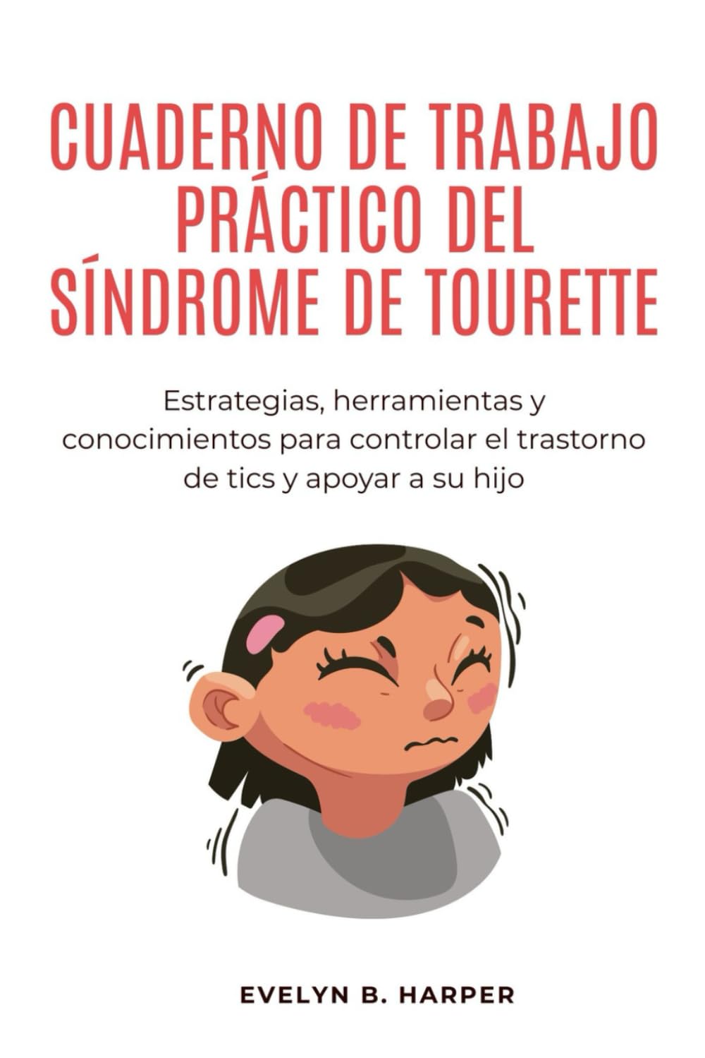 CUADERNO DE TRABAJO PRÁCTICO DEL SÍNDROME DE TOURETTE: Estrategias, herramientas y conocimientos para controlar el trastorno de tics y apoyar a su hijo