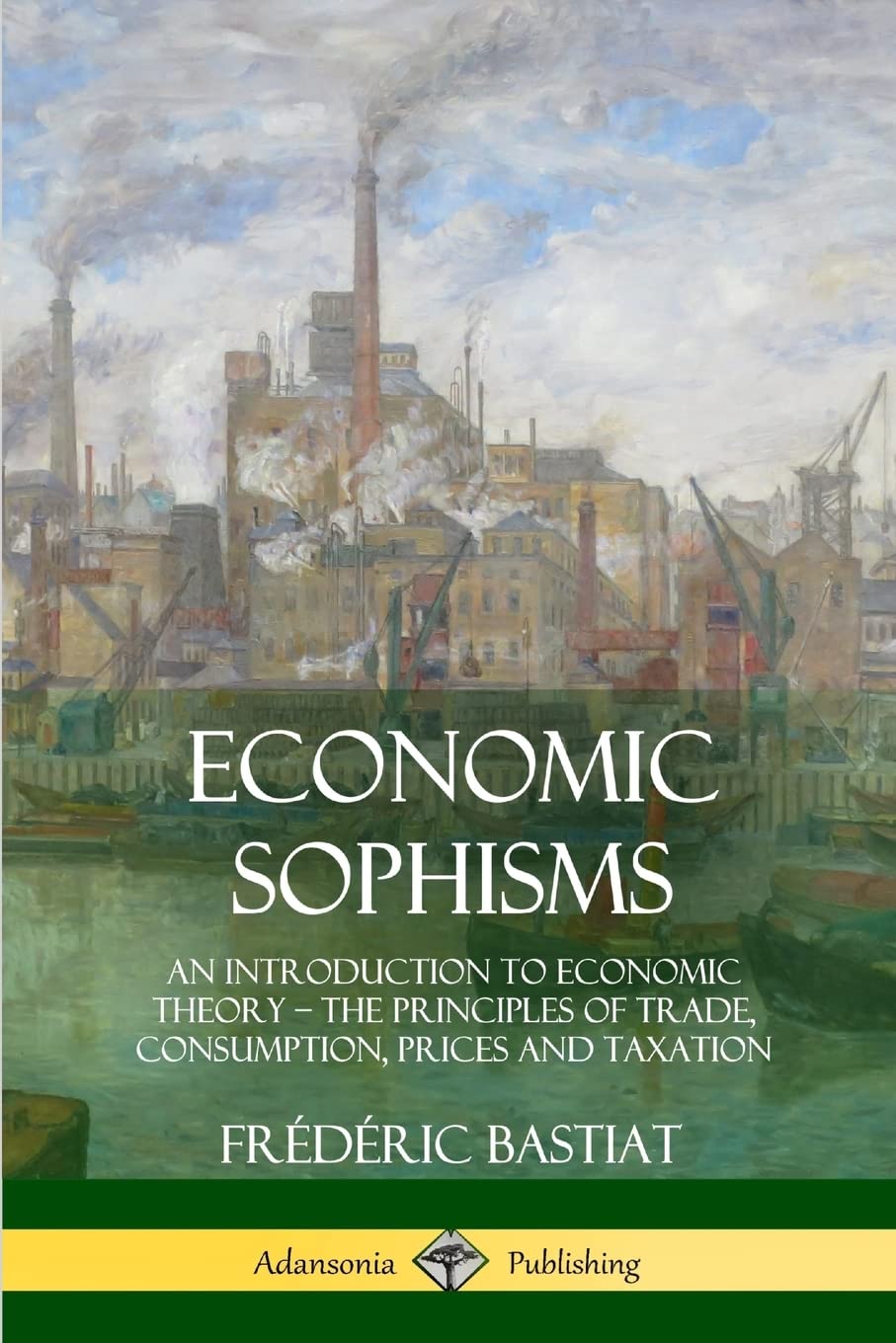 Economic Sophisms: An Introduction to Economic Theory, The Principles of Trade, Consumption, Prices and Taxation