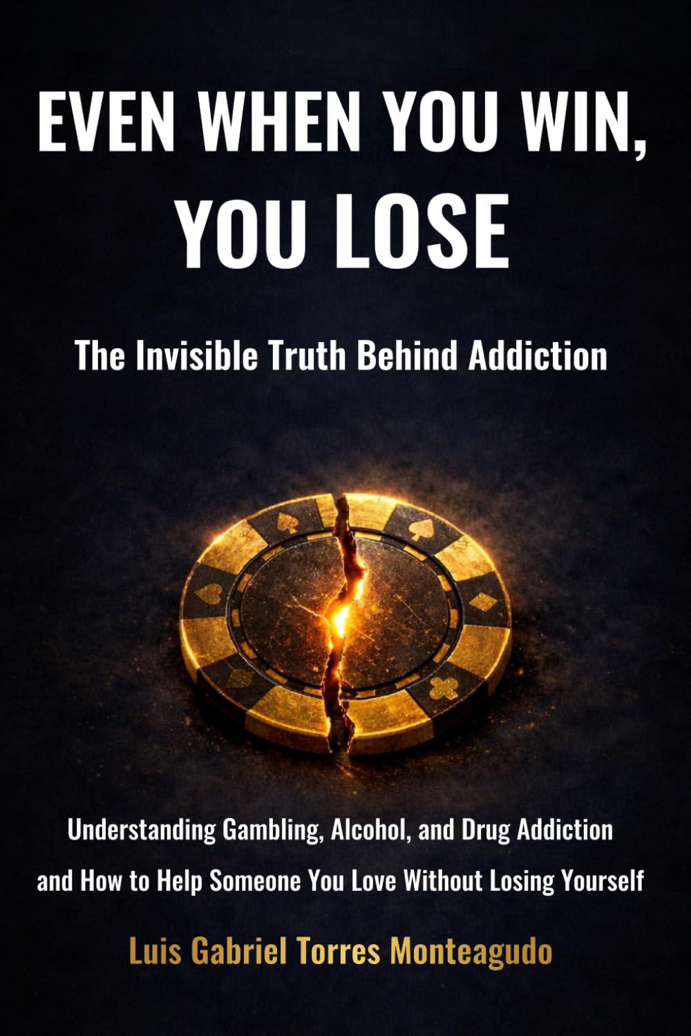 Even When You Win, You Lose: The Invisible Truth Behind Addiction: Understanding Gambling, Alcohol, and Drug Addiction — and How to Help the One You Love Without Losing Yourself