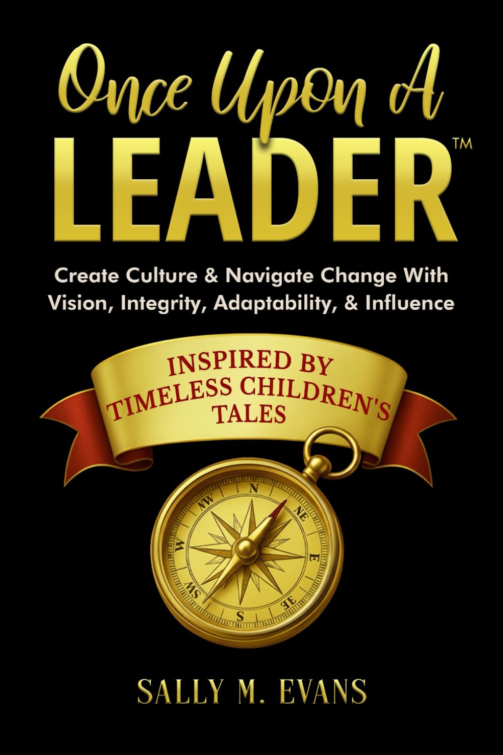Once Upon A Leader: Create Culture & Navigate Change With Vision, Integrity, Adaptability, & Influence