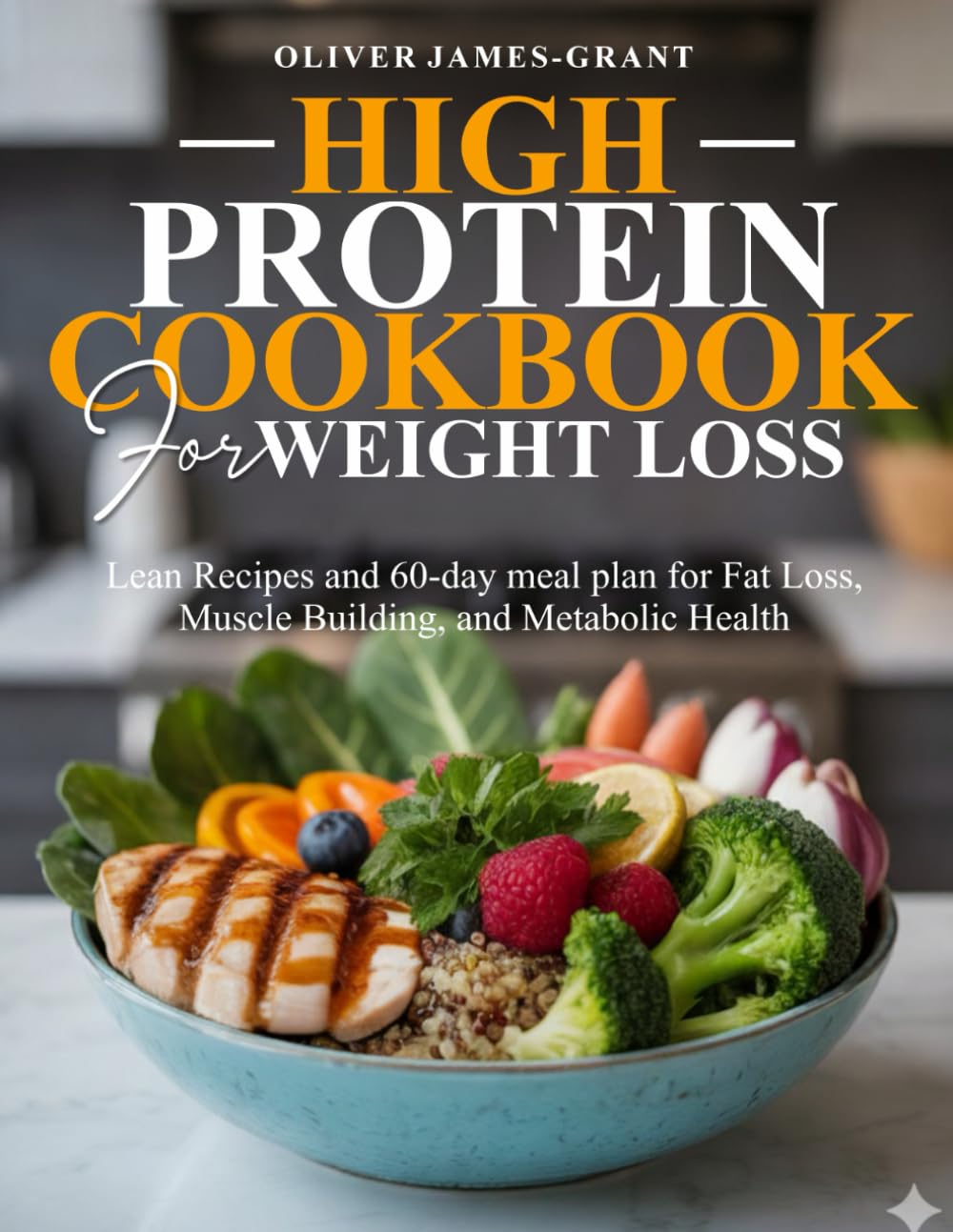 HIGH PROTEIN COOKBOOK FOR WEIGHT LOSS: Lean Recipes and 60-day meal plan for Fat Loss, Muscle Building, and Metabolic Health