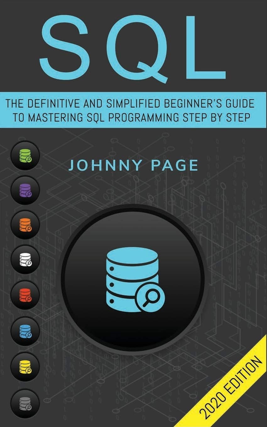 SQL: The Ultimate and Simplifed Beginner's Guide to Mastery SQL Programming Step by Step (2020 edition)