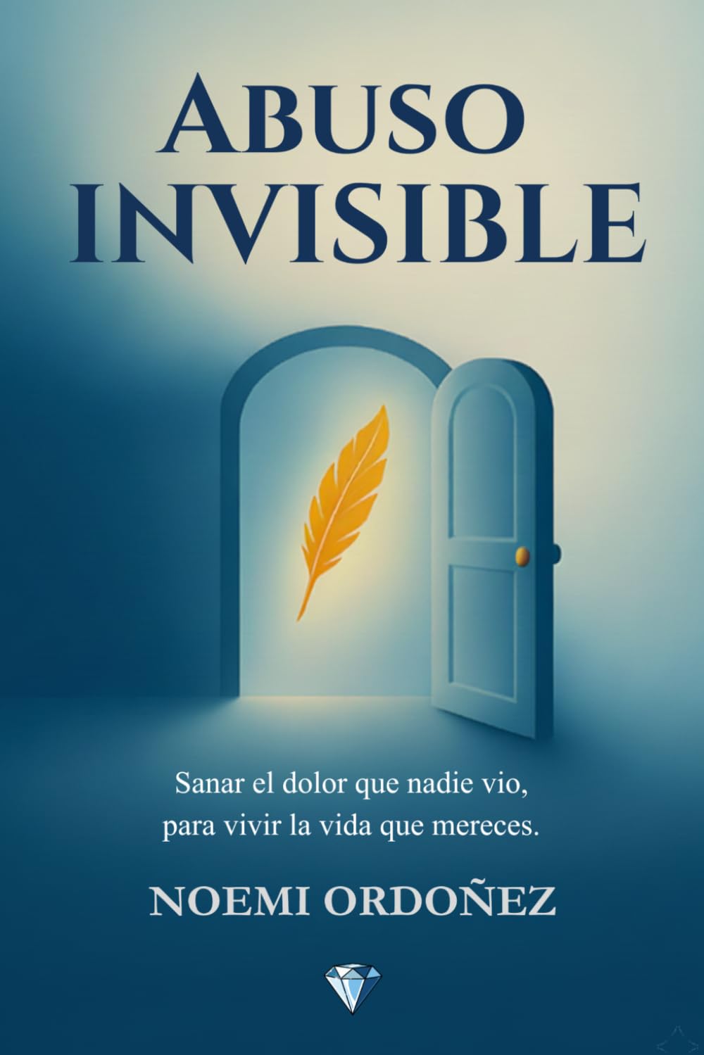 ABUSO INVISIBLE: Sanar el Dolor que Nadie Vio, Para Vivir la Vida que Mereces