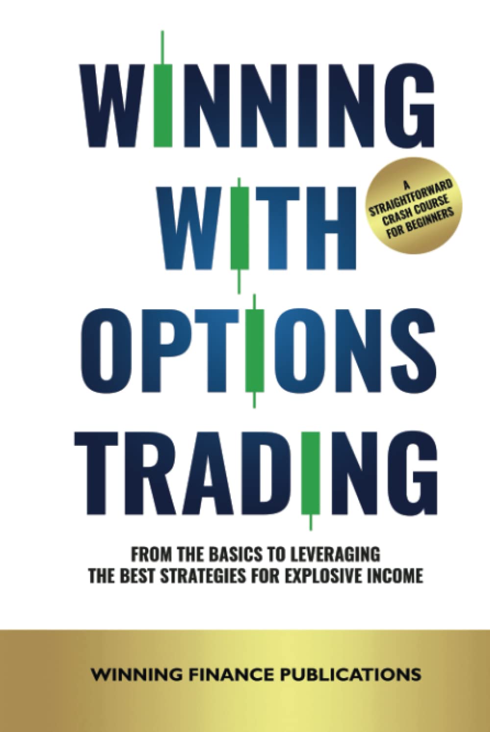 Winning With Options Trading: From The Basics To Leveraging The Best Strategies For Explosive Income — A Straightforward Crash Course For Beginners