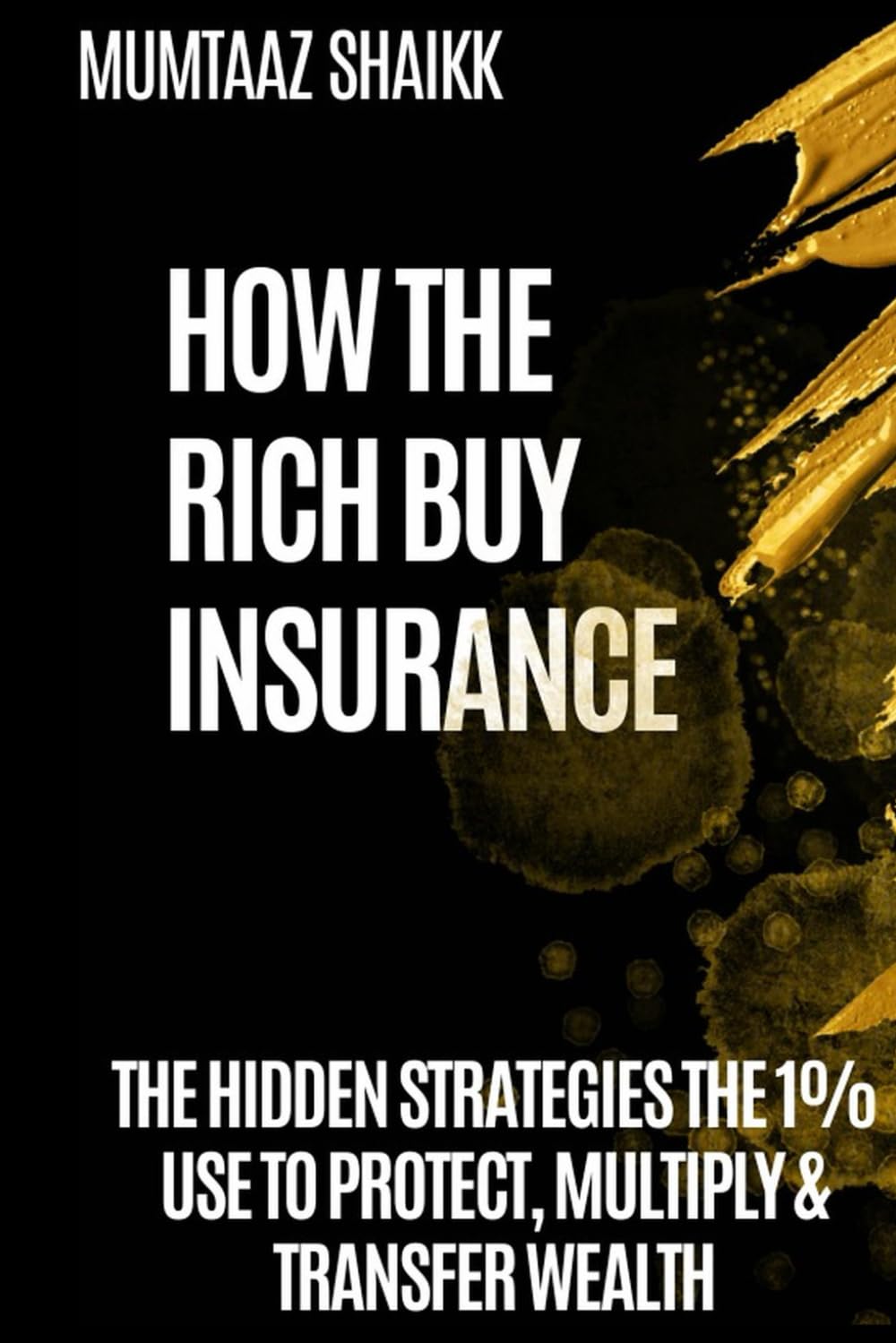 HOW THE RICH BUY INSURANCE: THE HIDDEN STRATEGIES THE 1% USE TO PROTECT, MULTIPLY & TRANSFER WEALTH