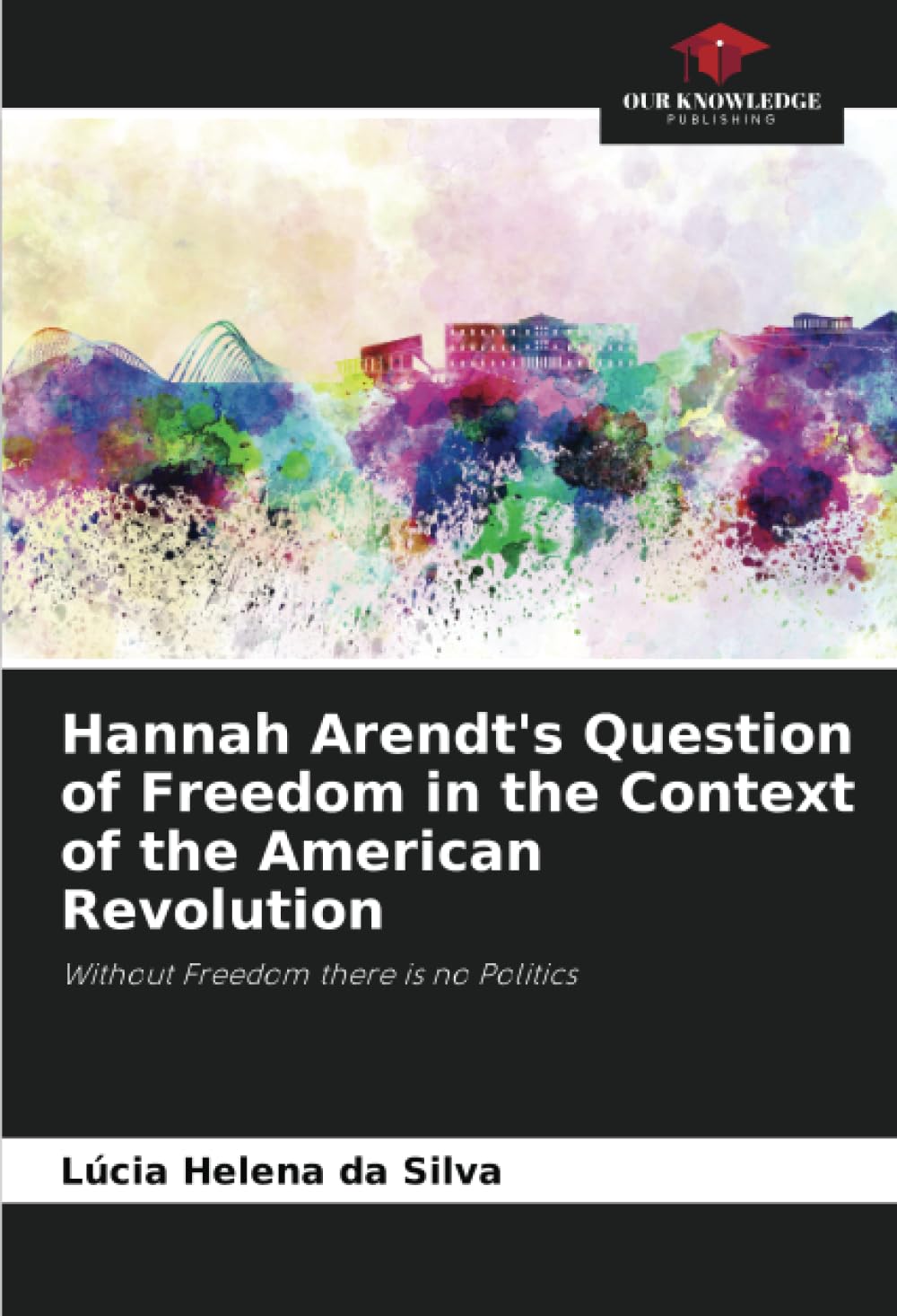 Hannah Arendt's Question of Freedom in the Context of the American Revolution: Without Freedom there is no Politics