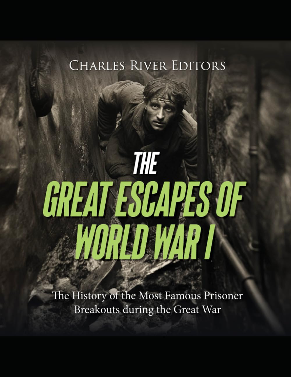 The Great Escapes of World War I: The History of the Most Famous Prisoner Breakouts during the Great War