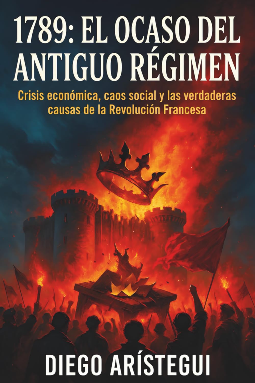 1789: El Ocaso del Antiguo Régimen: Crisis económica, caos social y las verdaderas causas de la Revolución Francesa