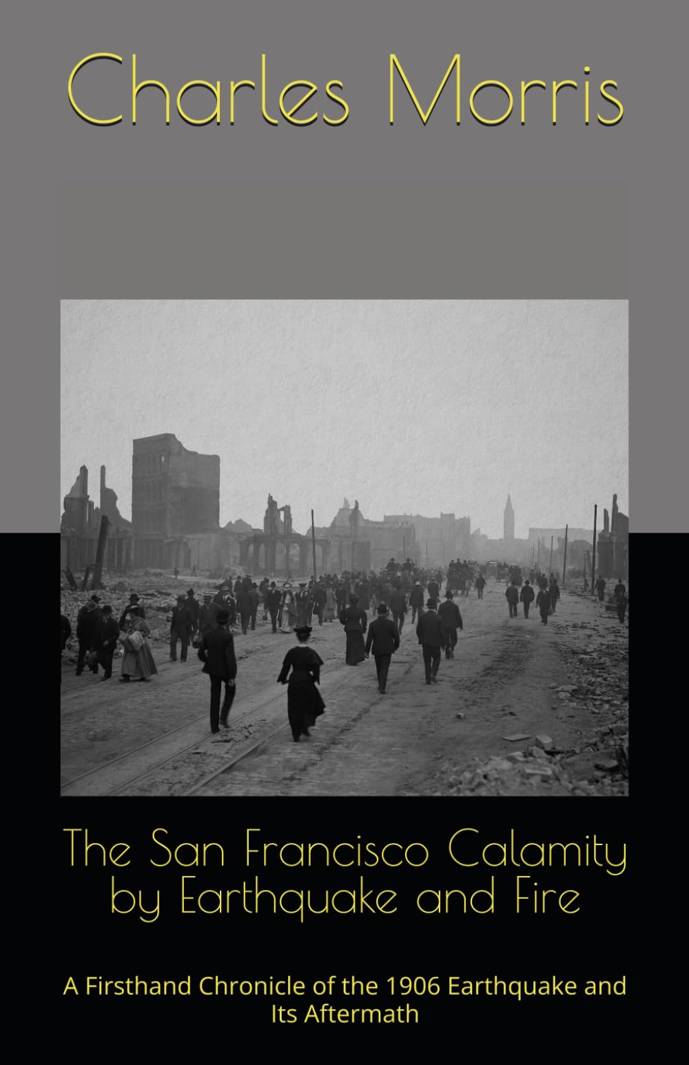 The San Francisco Calamity by Earthquake and Fire: A Firsthand Chronicle of the 1906 Earthquake and Its Aftermath