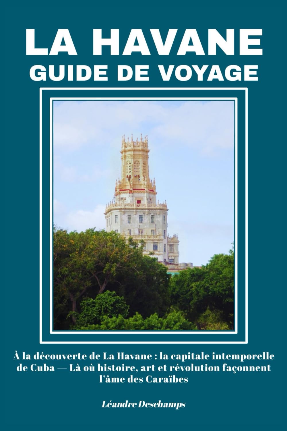 LA HAVANE GUIDE DE VOYAGE: À la découverte de La Havane : la capitale intemporelle de Cuba — Là où histoire, art et révolution façonnent l’âme des Caraïbes