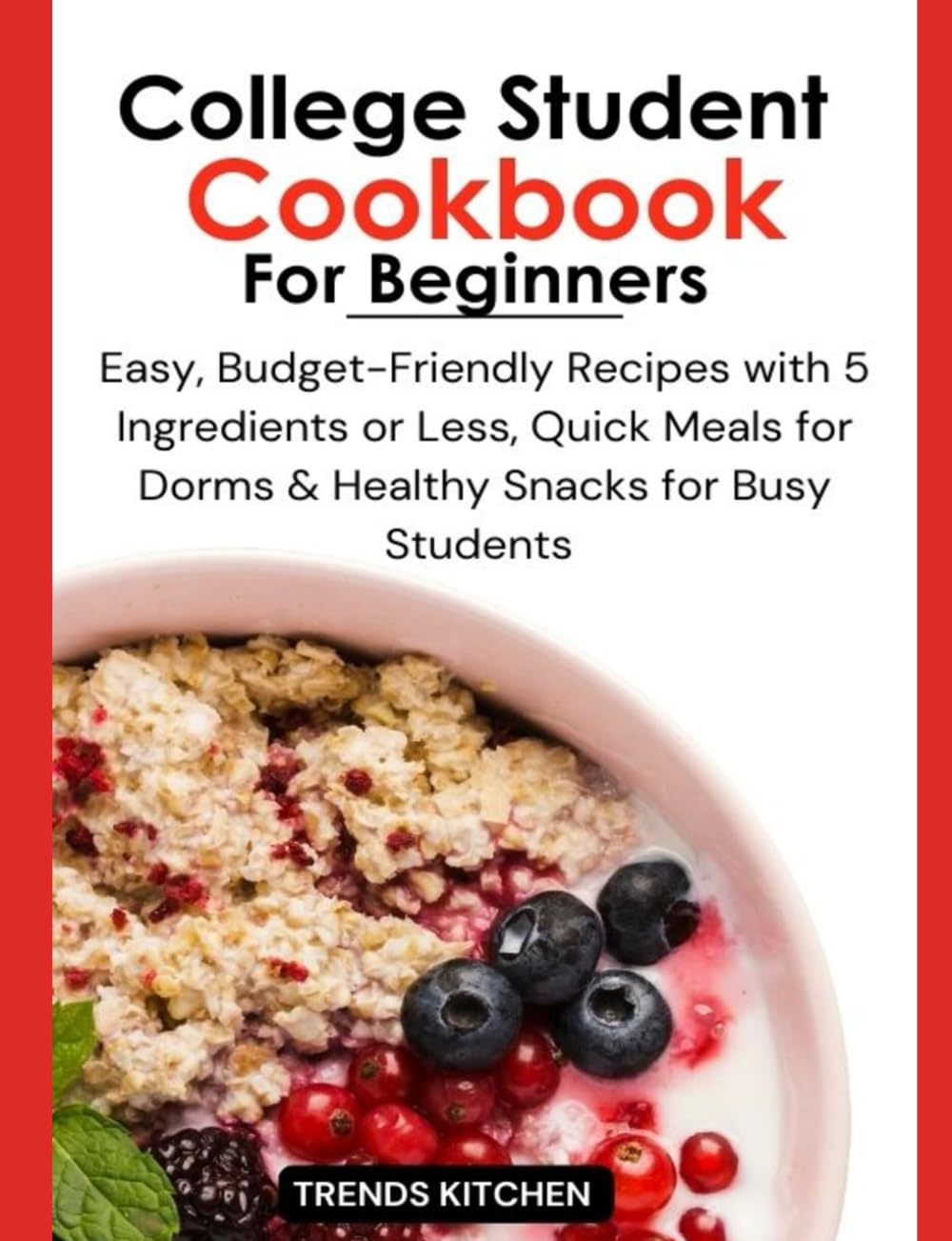 College Student Cookbook for Beginners: Easy, Budget-Friendly Recipes with 5 Ingredients or Less, Quick Meals for Dorms, and Healthy Snacks for Busy ... Delicious Recipes for Dorm Life and Beyond)