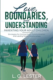 Love, Boundaries, and Understanding: Parenting Adult Children: Strategies for Connections, Communication, and Lasting Family Relationships.