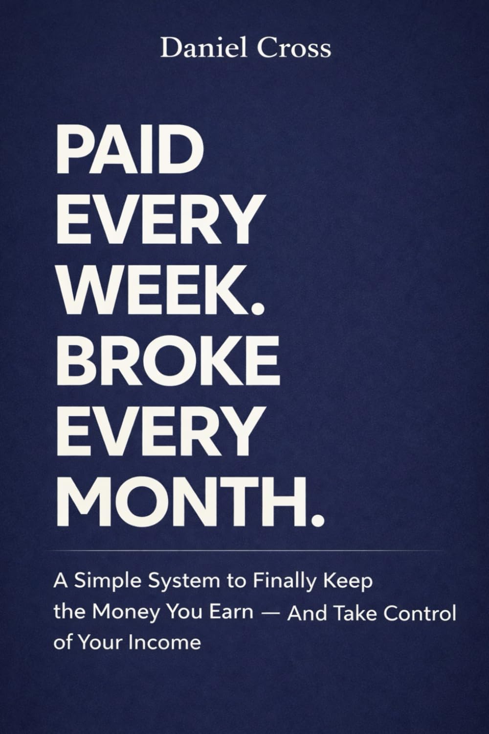 PAID EVERY WEEK. BROKE EVERY MONTH: A Simple System to Finally Keep the Money You Earn — And Take Control of Your Income