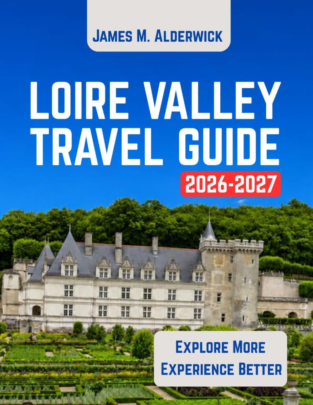 LOIRE VALLEY TRAVEL GUIDE 2026-2027: Castles, Vineyards, Historic Towns, Gardens, Scenic Routes, Local Cuisine, Day Trips, Maps, and Practical Travel Information (LIVE LIKE A LOCAL)