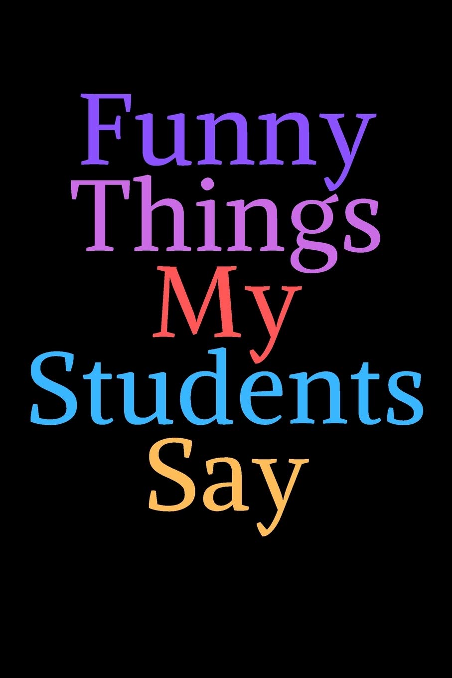 Funny Things My Students Say: Journal Notebook for Teachers/ Blank Lined Journal Notebook 6/9 120 Pages