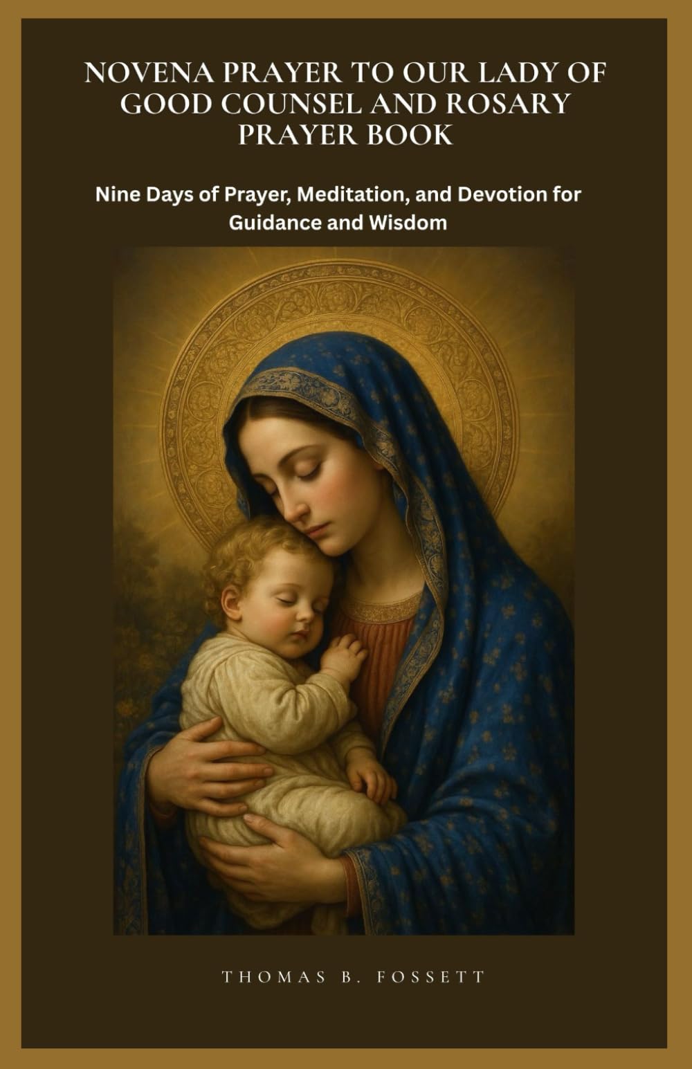 NOVENA PRAYER TO OUR LADY OF GOOD COUNSEL AND ROSARY PRAYER BOOK: Nine Days of Prayer, Meditation, and Devotion for Guidance and Wisdom