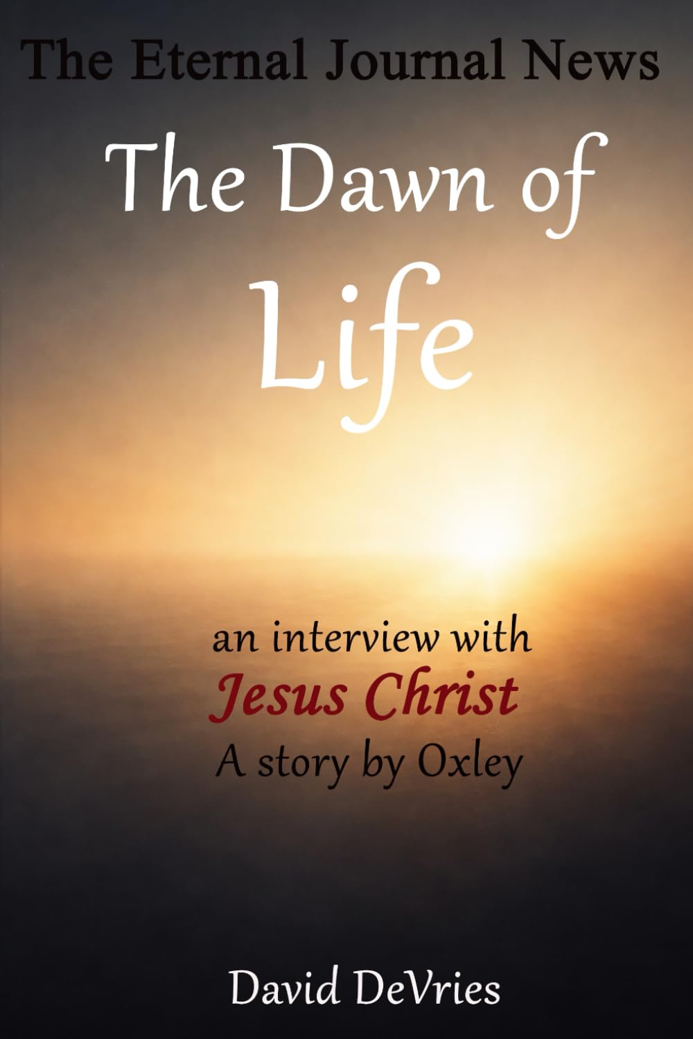 The Dawn of Life:: AN Interview With Jesus Christ (Eternal Journal News)