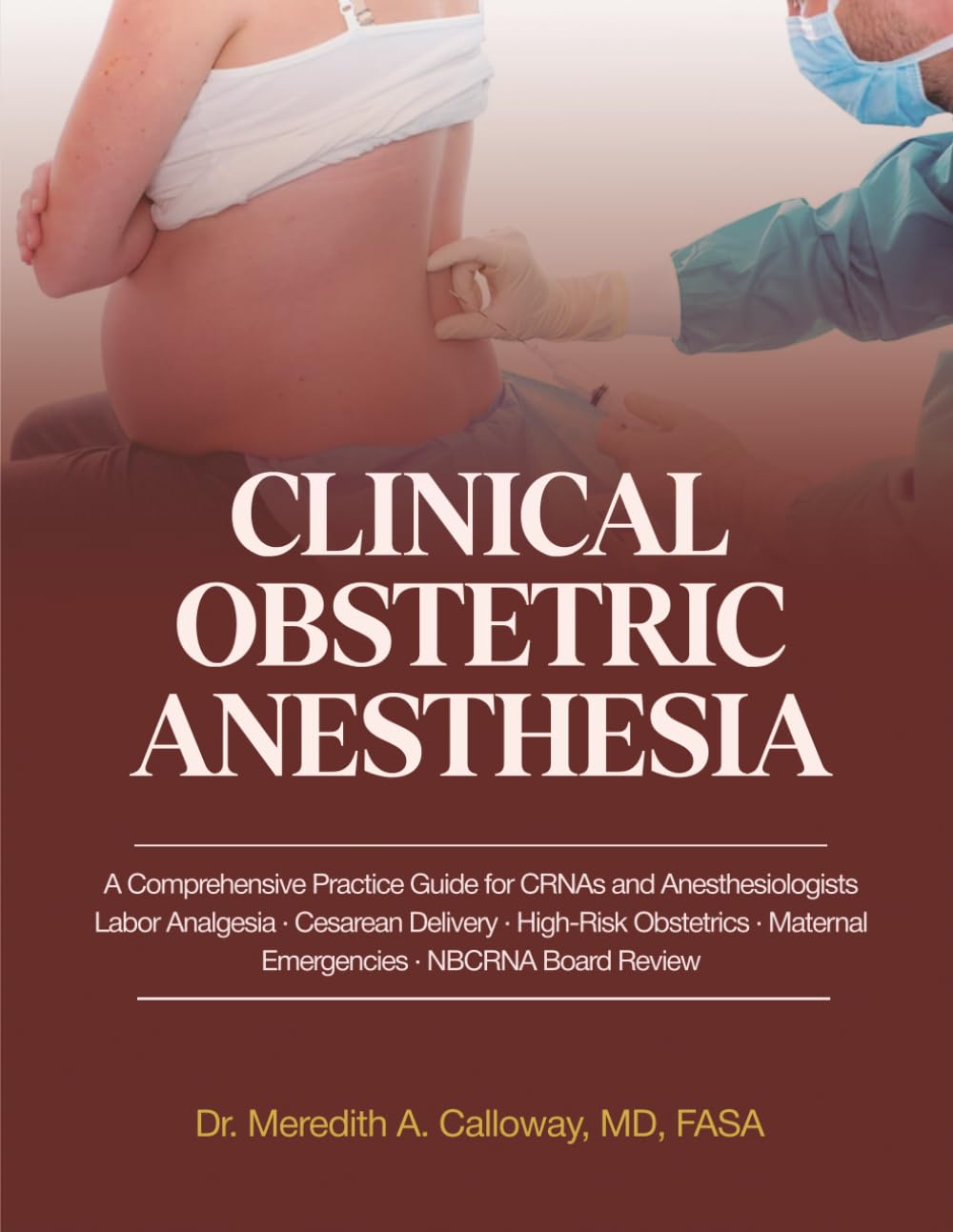 Clinical Obstetric Anesthesia: A Comprehensive Practice Guide for CRNAs and Anesthesiologists: Labor Analgesia, Cesarean Delivery, High-Risk Obstetrics, Maternal Emergencies, and NBCRNA Board Review