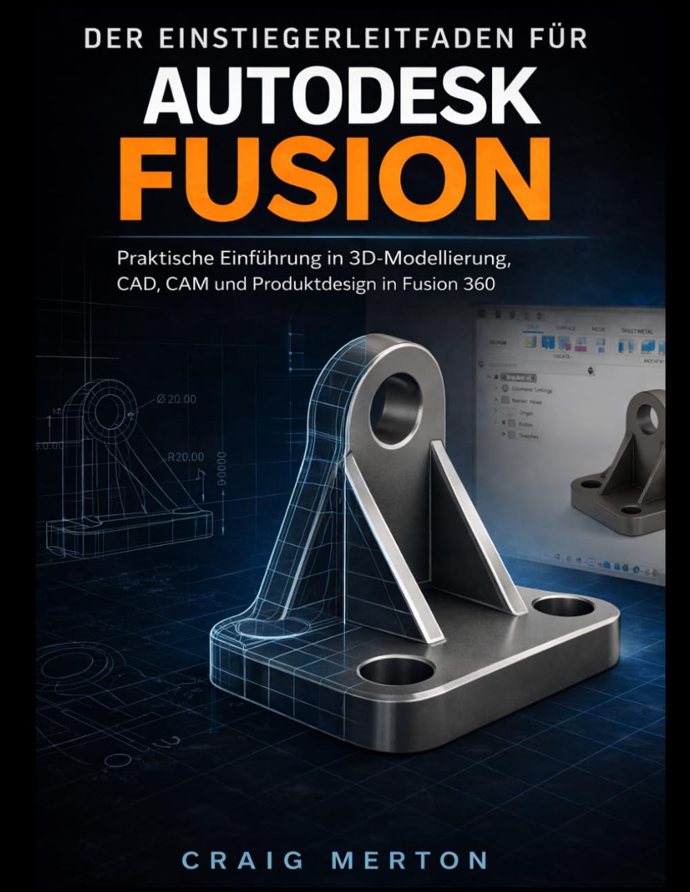 Der Leitfaden für Anfänger Zu Autodesk Fusion: Eine praktische Einführung in 3D-Modellierung, CAD, CAM und Produktdesign in Fusion 360