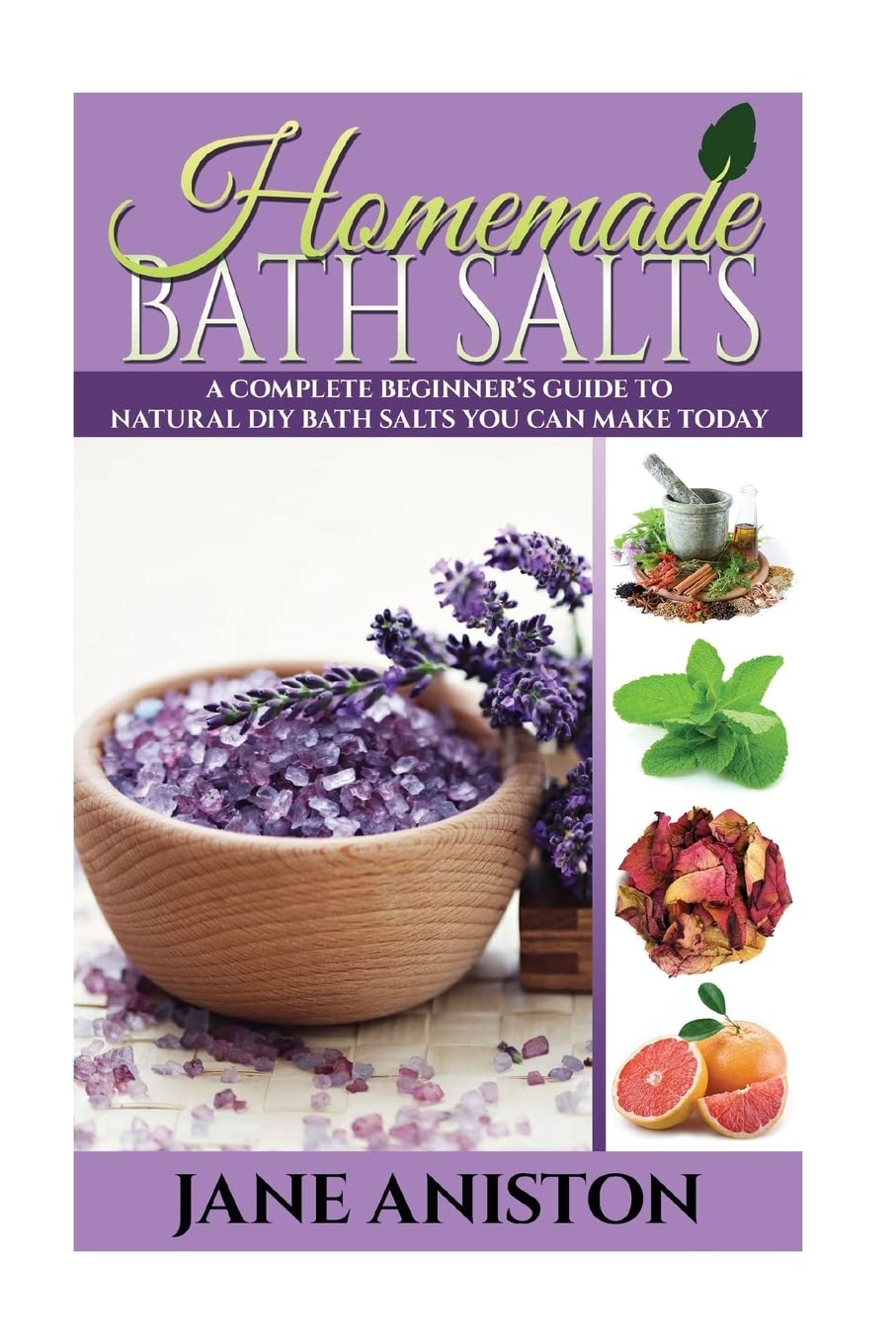 Homemade Bath Salts: A Complete Beginner's Guide To Natural DIY Bath Salts You Can Make Today - Includes 35 Organic Bath Salt Recipes! (Organic, Chemical-Free, Healthy Recipes) (Homemade Beauty)