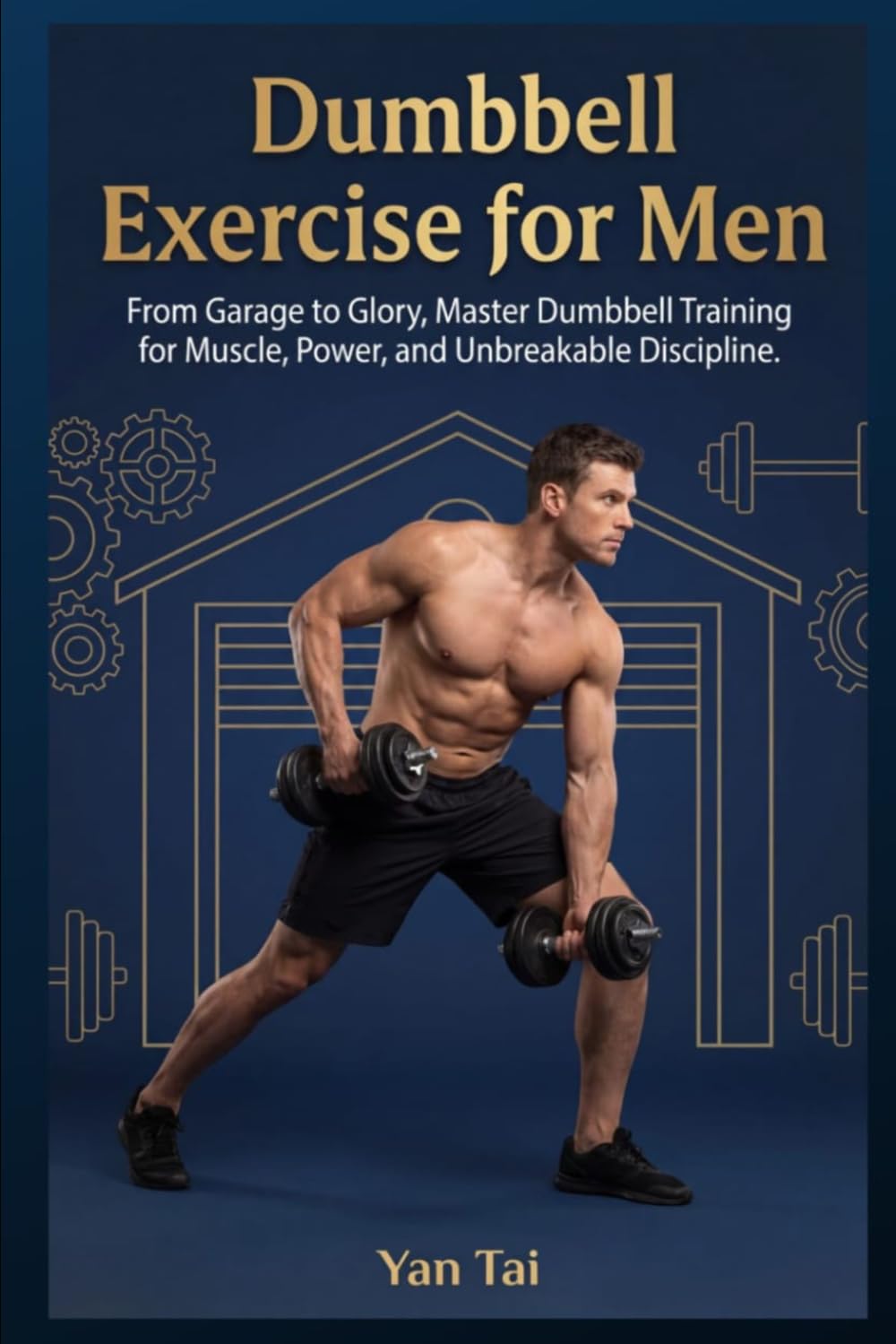 Dumbbell Exercise for Men: From Garage to Glory, Master Dumbbell Training for Muscle, Power, and Unbreakable Discipline.