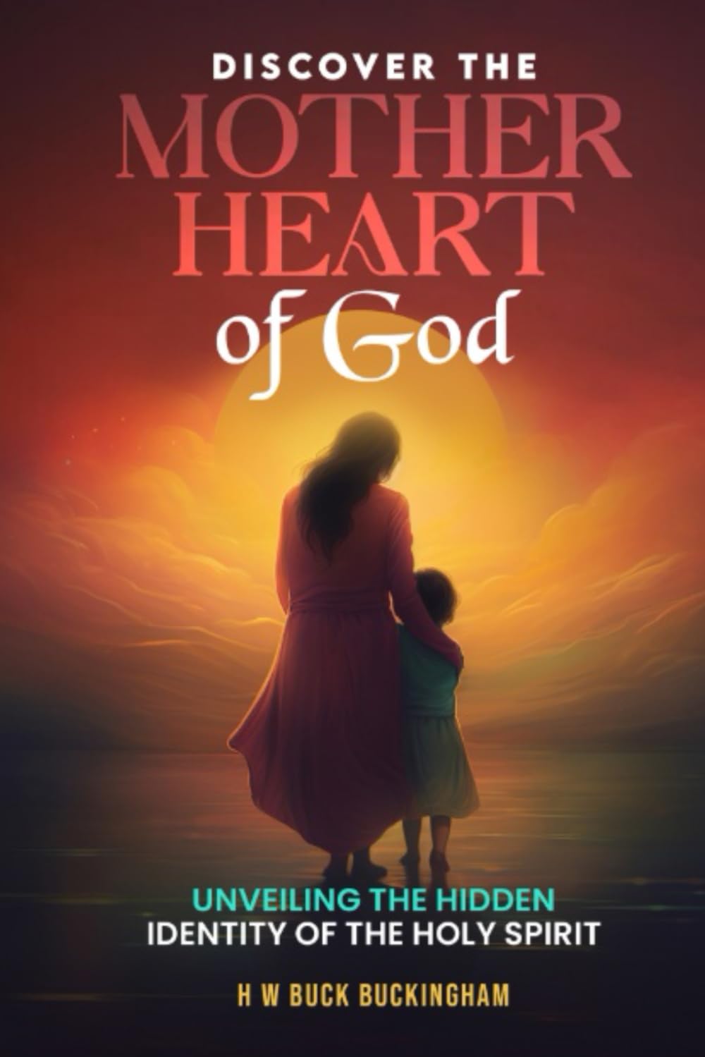 Discovering the Mother Heart of God: Unveiling the hidden identity of the Holy Spirit