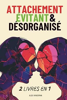 Attachement Evitant & Desorganise Un Manuel pour Surmonter lAttachement Evitant Detache et Desorganise Grace a des Methodes Efficaces pour Retrouver la Confiance Emotionnelle French Edition