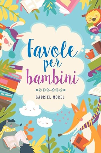 Favole per bambini: Ogni favola porta con sé un insegnamento e una grande morale. Raccolta Fiabe per Bambini