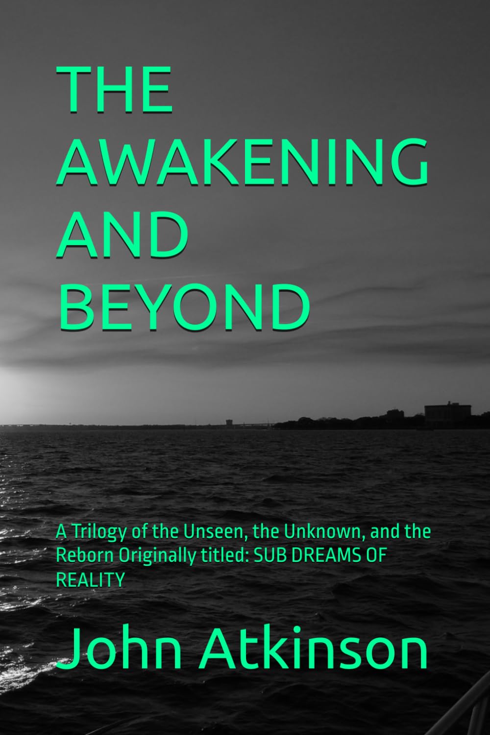 THE AWAKENING AND BEYOND: A Trilogy of the Unseen, the Unknown, and the Reborn Originally titled: SUB DREAMS OF REALITY