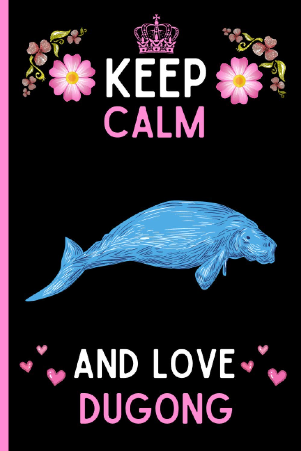 Keep Calm And Love Dugong: Cute And Funny Dugong Notebook Journal For Girls, Boys, Teenagers. Perfect Birthday And Thanksgiving Gift Idea For Dugong Lovers. Blank Lined Dugong Notebook Journal.