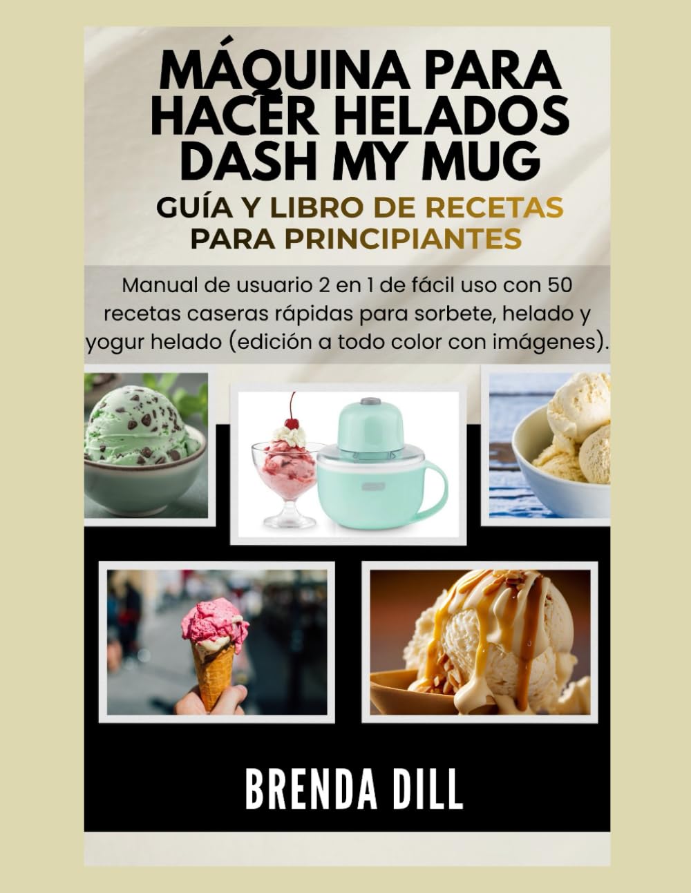 Máquina para hacer helados DASH MY MUG Guía y libro de recetas para principiantes: Manual de usuario fácil 2 en 1 con 50 recetas caseras rápidas para ... helado (edición a todo color con imágenes)