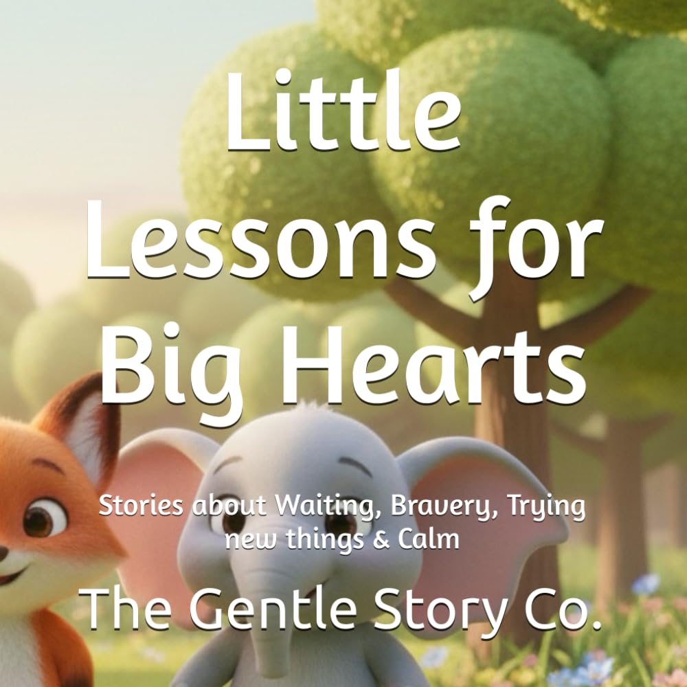 Little Lessons for Big Hearts: Stories about Waiting, Bravery, Trying new things & Calm