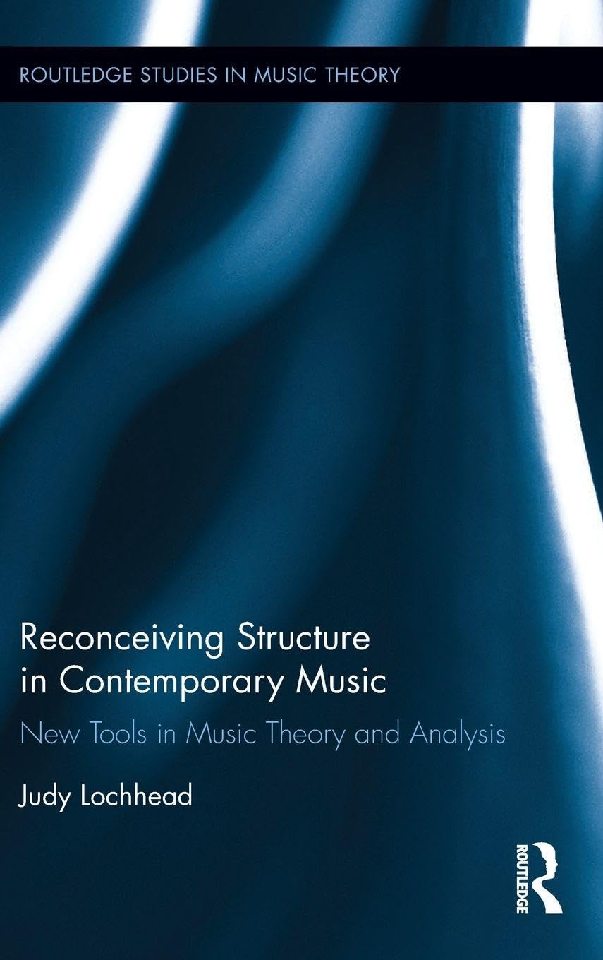 Reconceiving Structure in Contemporary Music: New Tools in Music Theory and Analysis (Routledge Studies in Music Theory)