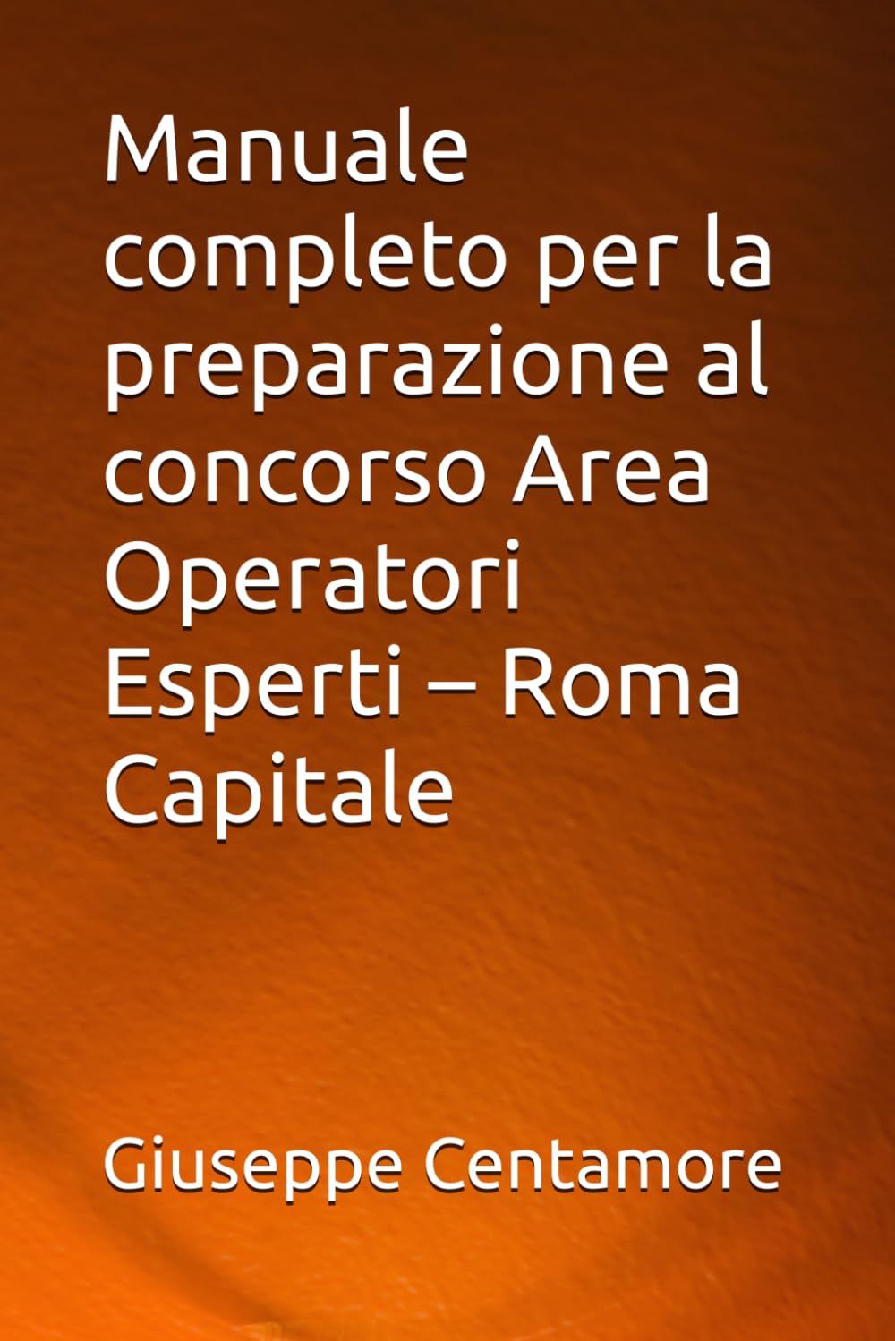 Manuale completo per la preparazione al concorso Area Operatori Esperti – Roma Capitale (Manuali Centamore per la preparazione ai concorsi pubblici)