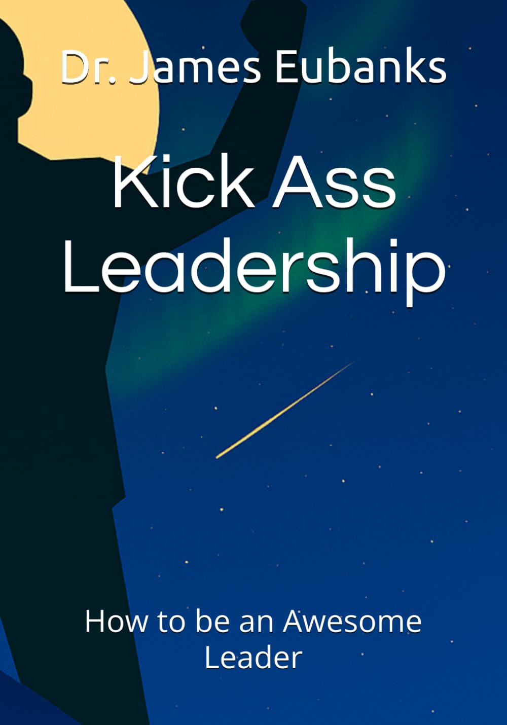 Kick Ass Leadership: How to be an Awesome Leader