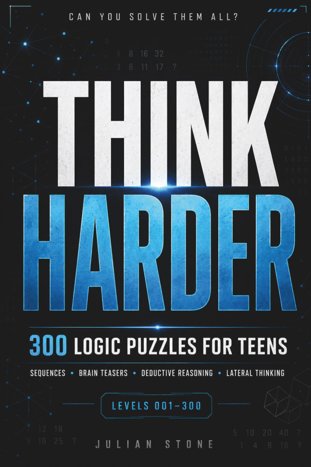 Think Harder: 300 Logic Puzzles for Teens: Sequences, Brain Teasers, Lateral Thinking, Deductive Reasoning and More