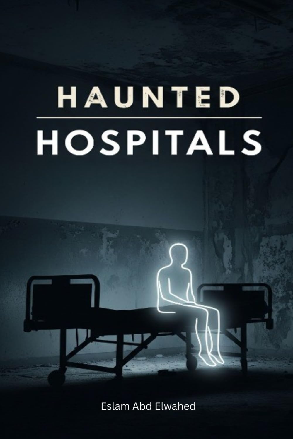 Haunted Hospitals: 100 True Stories of Paranormal Encounters in Asylums (Horror & Supernatural)