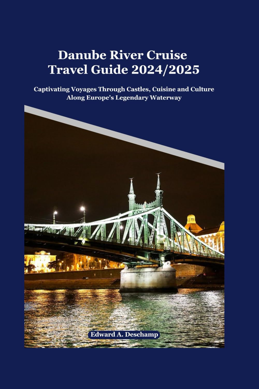Danube River Cruise Travel Guide 2024/2025: Captivating Voyages Through Castles, Cuisine and Culture Along Europe's Legendary Waterway