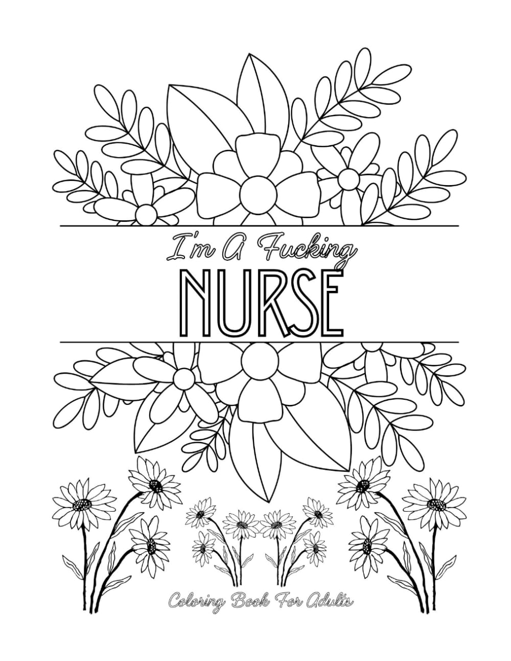 I'm a Fucking Nurse: And Adult Coloring Book for Nurses Who've Seen Some Shit