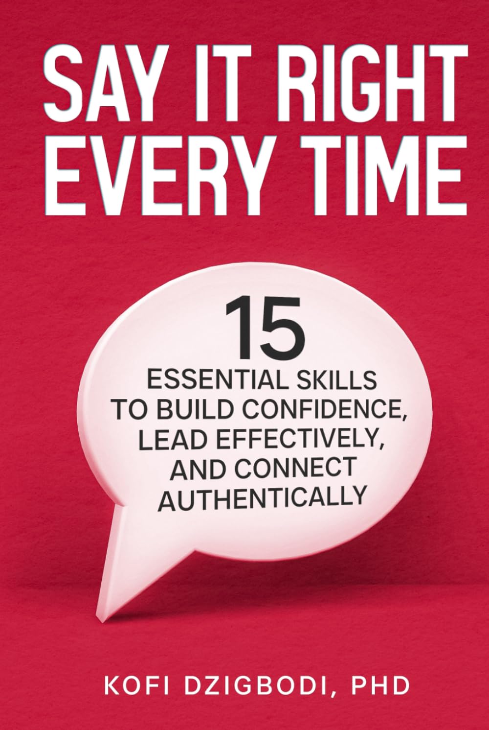 Say It Right Every Time: 15 Essential Skills to Build Confidence, Lead Effectively, and Connect Authentically (say it right every time series)