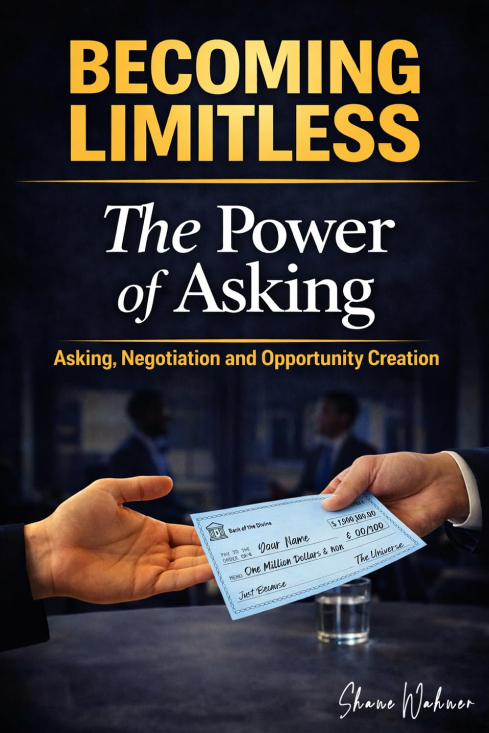 Becoming Limitless: The Power of Asking Asking Negotiation and Opportunity Creation (Becoming Limitless Leadership and Success)