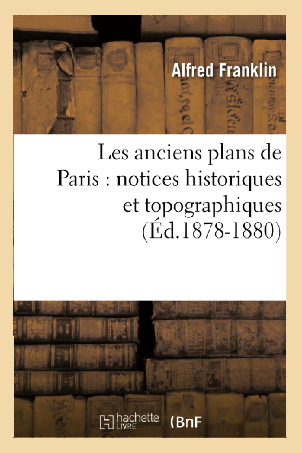 Les anciens plans de Paris (Éd.1878-1880) avec notices historiques et topographiques