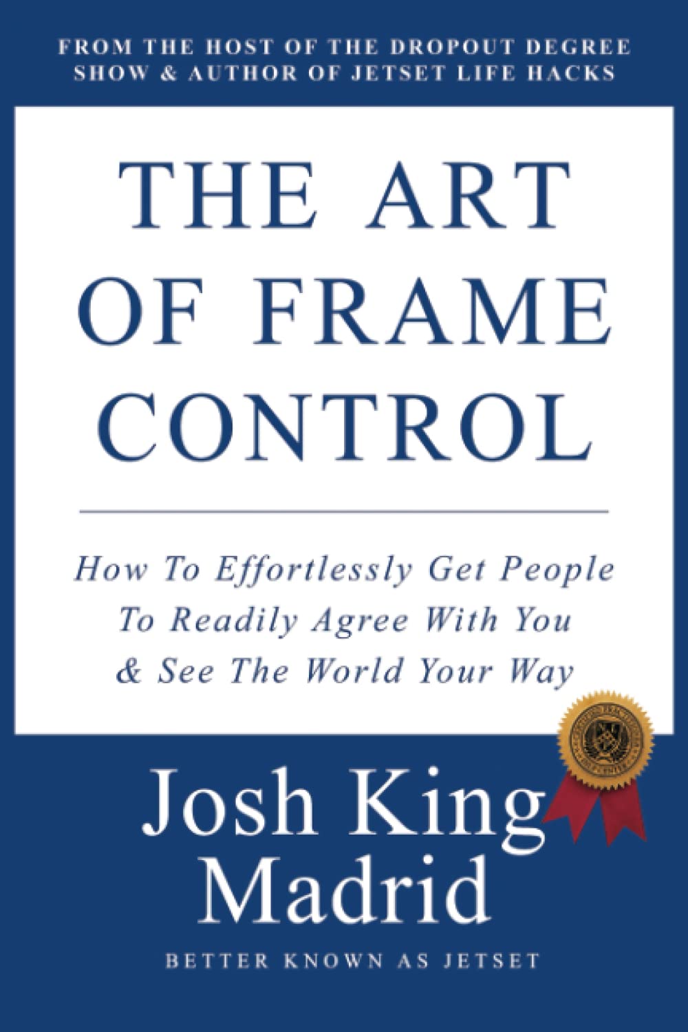 The Art of Frame Control: How To Effortlessly Get People To Readily Agree With You & See The World Your Way. (Josh King Madrid Books)