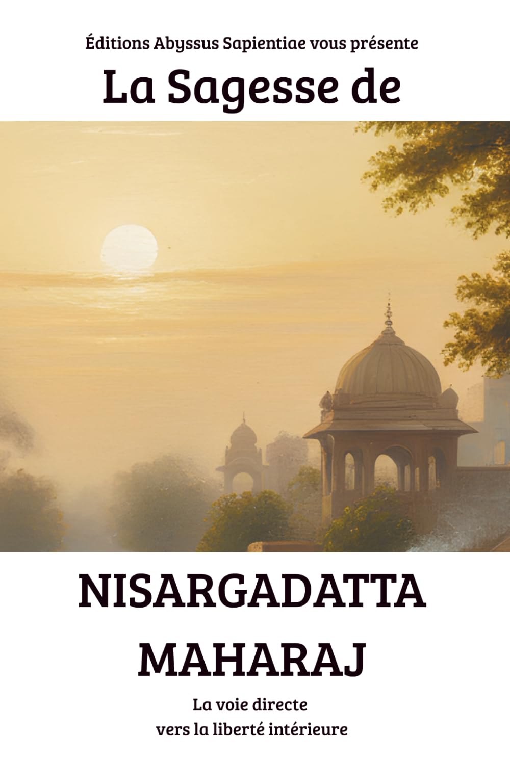 La Sagesse de Nisargadatta Maharaj : La voie directe vers la liberté intérieure
