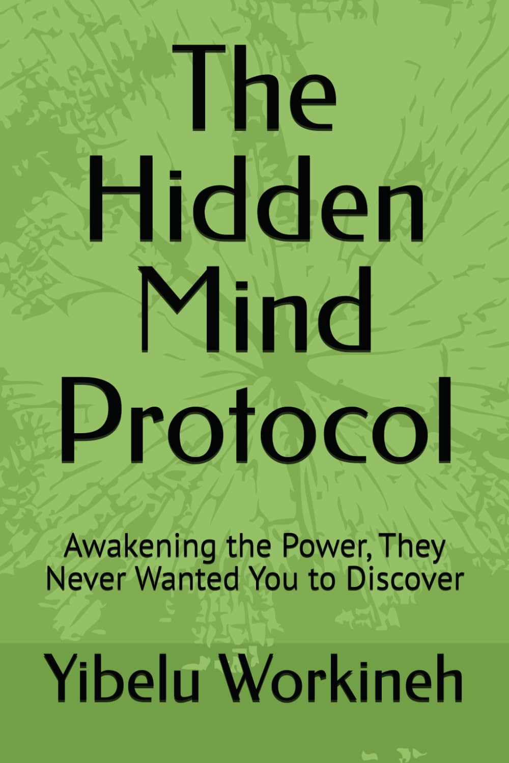 The Hidden Mind Protocol: Awakening the Power, They Never Wanted You to Discover