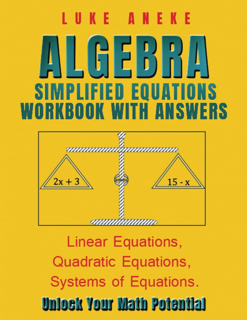 ALGEBRA SIMPLIFIED EQUATIONS WORKBOOK WITH ANSWERS: Linear Equations, Quadratic Equations, Systems of Equations